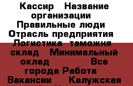 Кассир › Название организации ­ Правильные люди › Отрасль предприятия ­ Логистика, таможня, склад › Минимальный оклад ­ 20 000 - Все города Работа » Вакансии   . Калужская обл.,Калуга г.